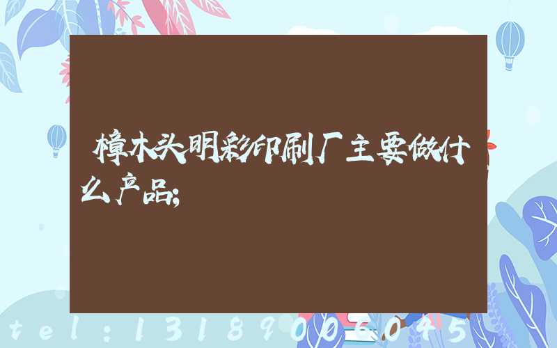 樟木头明彩印刷厂主要做什么产品