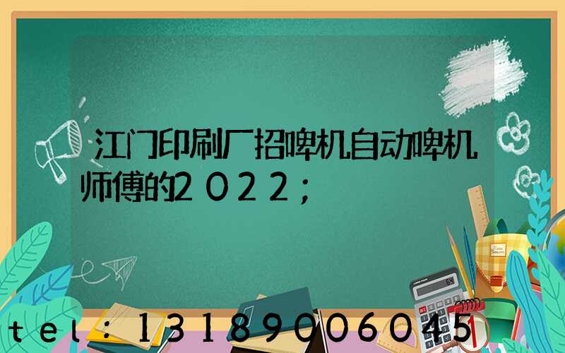 江门印刷厂招啤机自动啤机师傅的2022