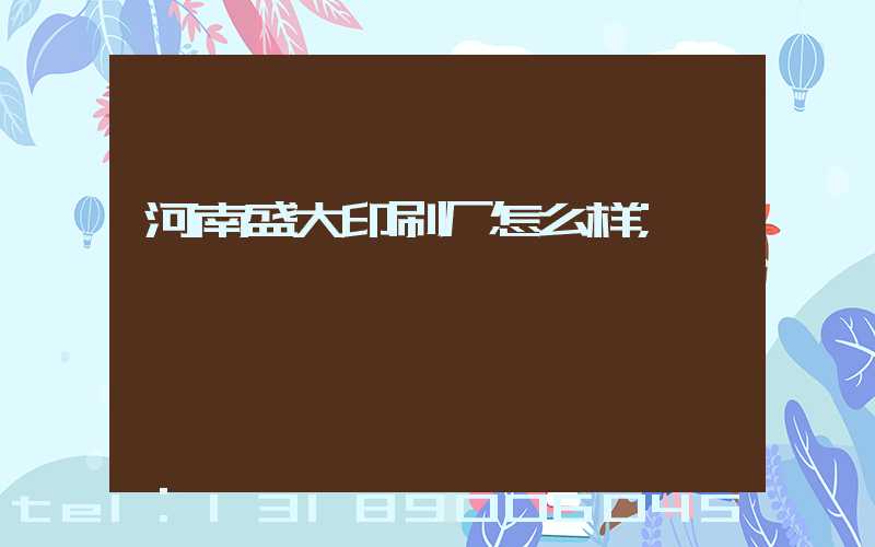 河南盛大印刷厂怎么样