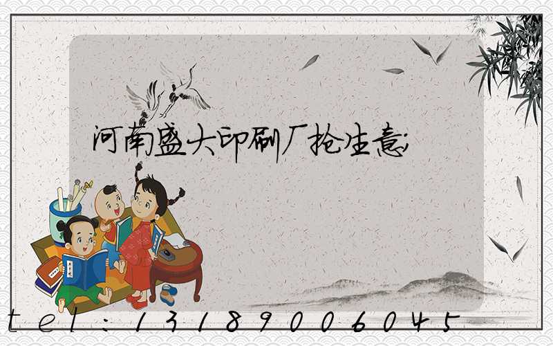 河南盛大印刷厂抢生意