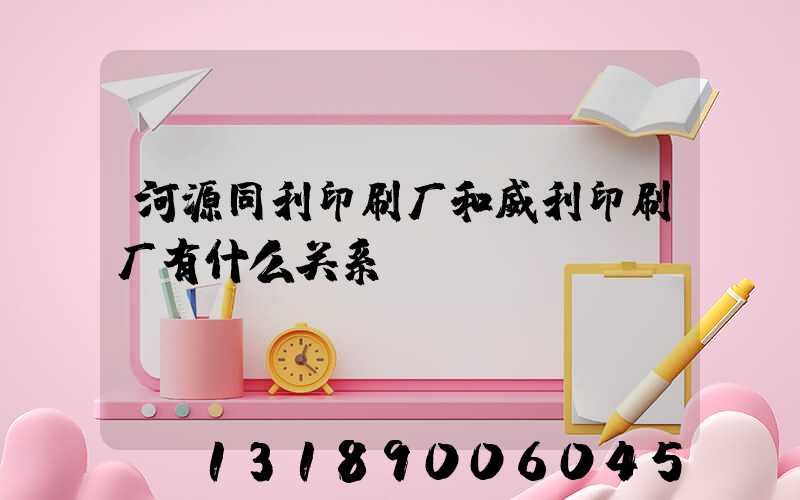 河源同利印刷厂和威利印刷厂有什么关系