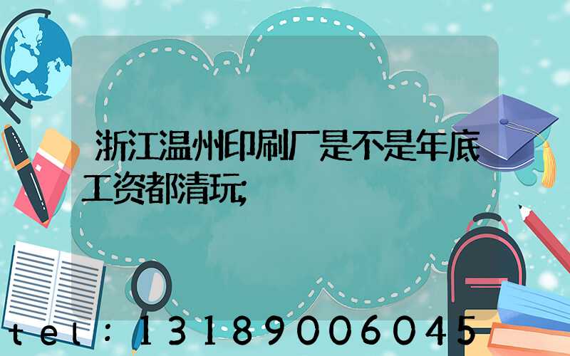 浙江温州印刷厂是不是年底工资都清玩