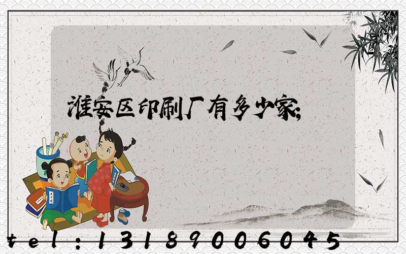 淮安区印刷厂有多少家