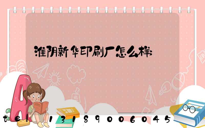 淮阴新华印刷厂怎么样