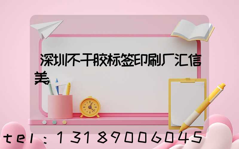 深圳不干胶标签印刷厂汇信美