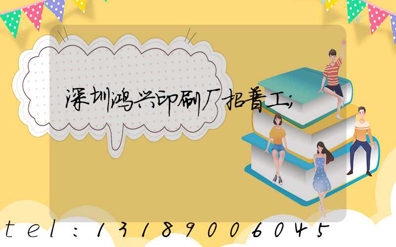 深圳鸿兴印刷厂招普工