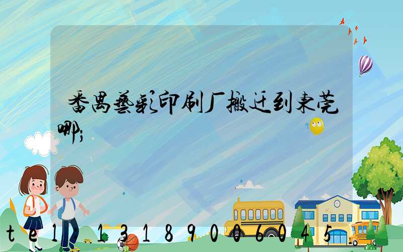 番禺艺彩印刷厂搬迁到东莞哪