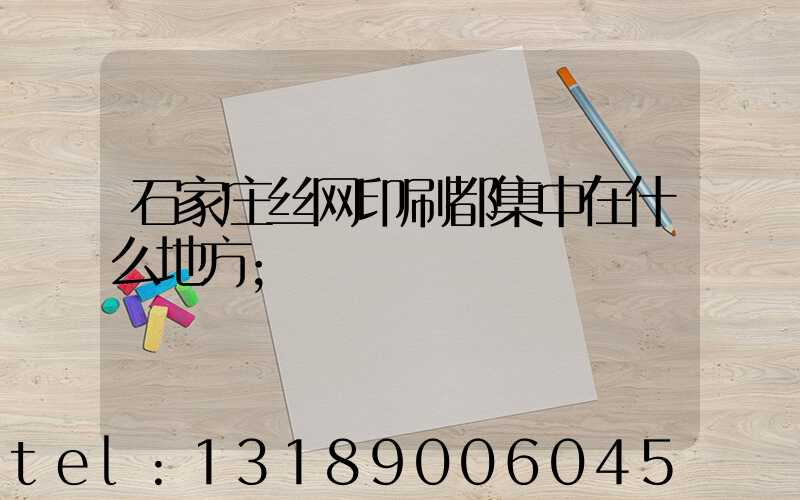 石家庄丝网印刷都集中在什么地方