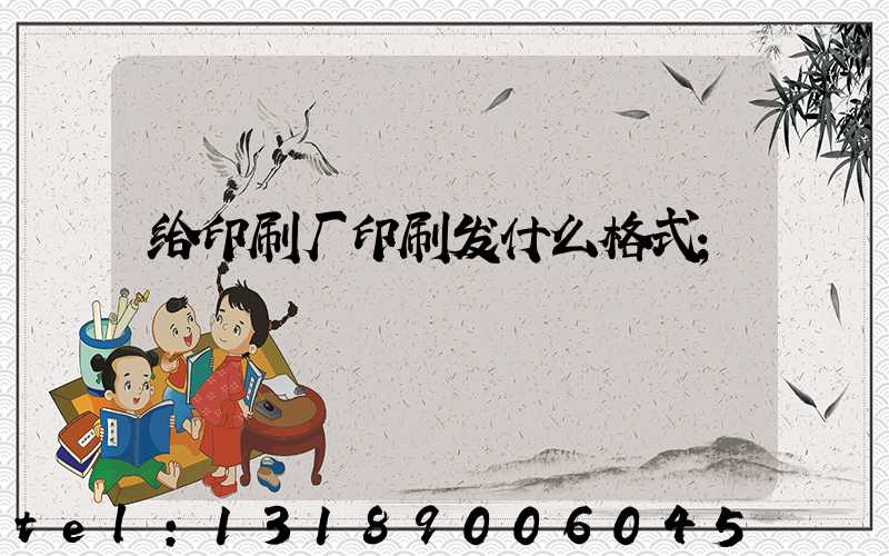 给印刷厂印刷发什么格式