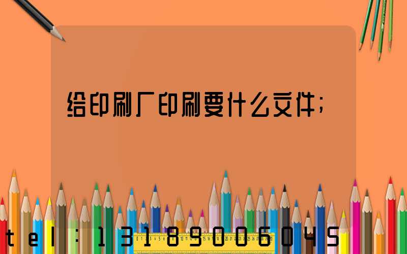 给印刷厂印刷要什么文件