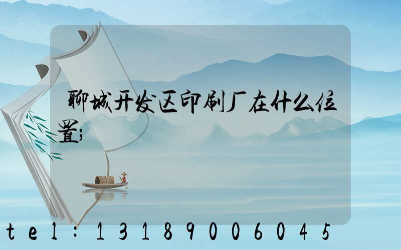 聊城开发区印刷厂在什么位置