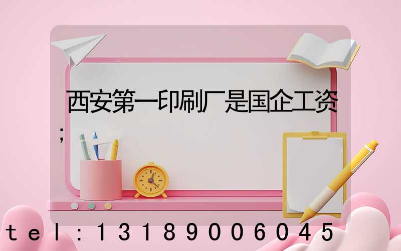 西安第一印刷厂是国企工资