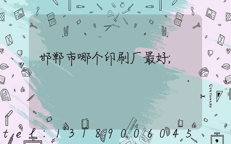 邯郸市哪个印刷厂最好
