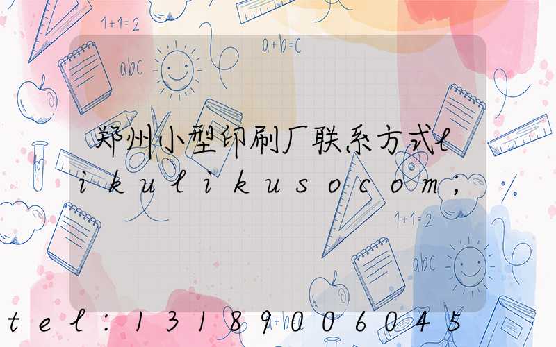 郑州小型印刷厂联系方式likulikusocom