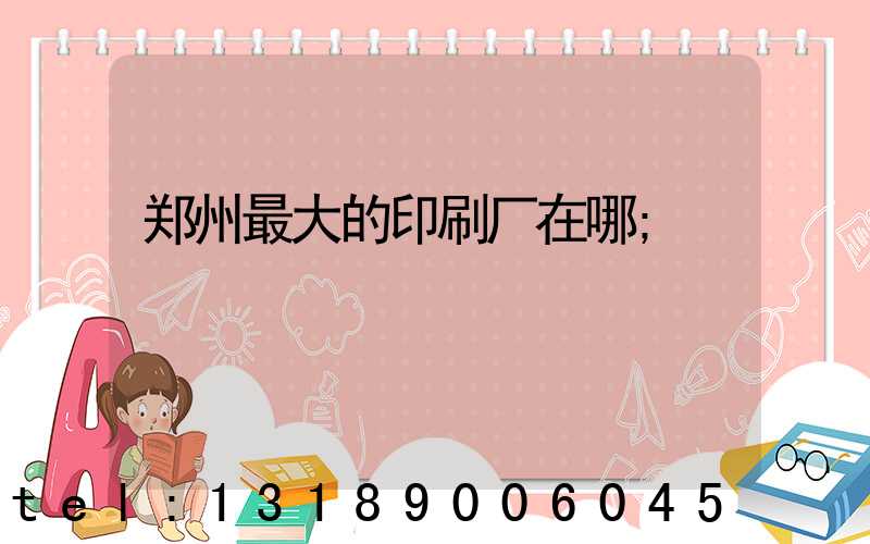 郑州最大的印刷厂在哪