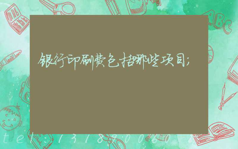 银行印刷费包括哪些项目