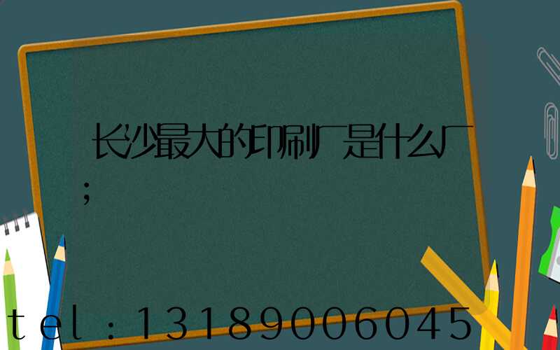 长沙最大的印刷厂是什么厂