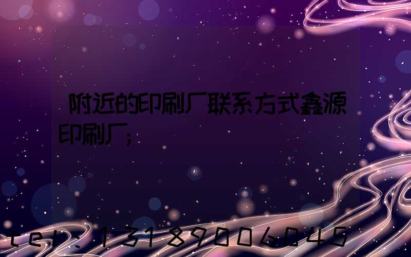 附近的印刷厂联系方式鑫源印刷厂