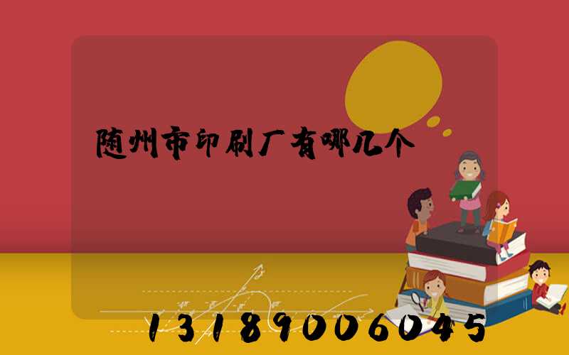 随州市印刷厂有哪几个