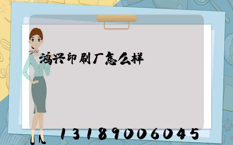 鸿兴印刷厂怎么样